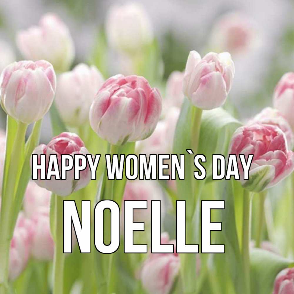 Greetings card с именем, Noelle happy women`s day цветы Greetings with text for free download 